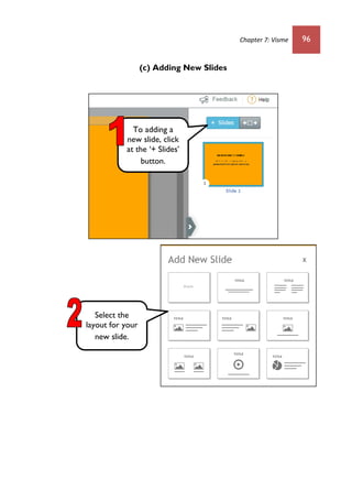 Chapter 7: Visme 96
(c) Adding New Slides
To adding a
new slide, click
at the ‘+ Slides’
button.
Select the
layout for your
new slide.
 