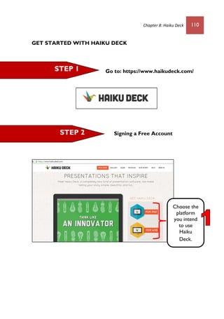 Chapter 8: Haiku Deck 110
GET STARTED WITH HAIKU DECK
Go to: https://www.haikudeck.com/
Signing a Free Account
STEP 1
STEP 2
Choose the
platform
you intend
to use
Haiku
Deck.
 