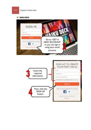 111 Chapter 8: Haiku Deck
Go to “GET A
NEW ACCOUNT’
or you can sign in
using your social
accounts.
Then, click the
‘SIGN UP’
button.
Insert the
required
information.
 