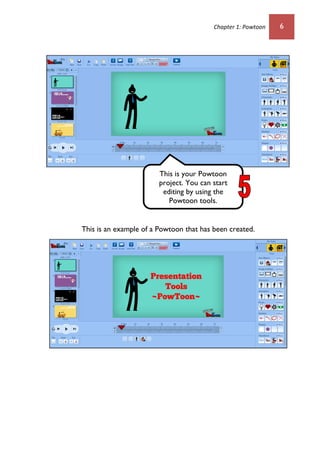 Chapter 1: Powtoon 6
This is an example of a Powtoon that has been created.
This is your Powtoon
project. You can start
editing by using the
Powtoon tools.
 