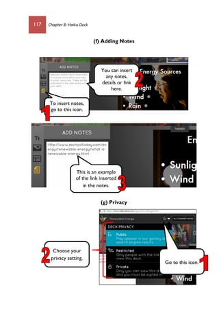 117 Chapter 8: Haiku Deck
(f) Adding Notes
(g) Privacy
To insert notes,
go to this icon.
You can insert
any notes,
details or link
here.
This is an example
of the link inserted
in the notes.
Go to this icon.
Choose your
privacy setting.
 