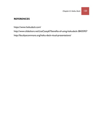 Chapter 8: Haiku Deck 120
REFERENCES
https://www.haikudeck.com/
http://www.slideshare.net/LisaCasey67/benefits-of-using-haikudeck-38435957
http://facultyecommons.org/haiku-deck-visual-presentations/
 