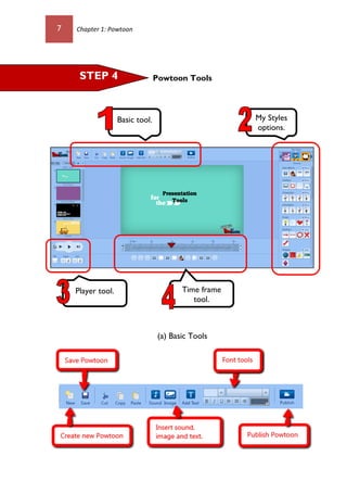7 Chapter 1: Powtoon
Powtoon Tools
(a) Basic Tools
Basic tool.
Player tool.
STEP 4
My Styles
options.
Time frame
tool.
 
