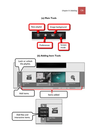 Chapter 9: SlideDog 126
(a) Main Tools
(b) Adding Item Tools
Add items.
Lock or unlock
the playlist.
Items added
Add files and
interactive items.
 