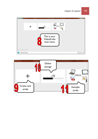 Chapter 10: Sparkol 142
Create new
scribe
Online
storage
Example
scribe
This is your
VideoScribe
main menu
 