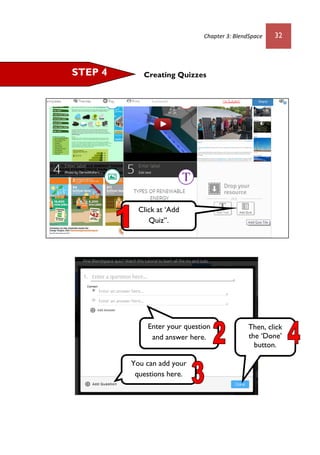 Chapter 3: BlendSpace 32
Creating QuizzesSTEP 4
Enter your question
and answer here.
Click at ‘Add
Quiz”.
You can add your
questions here.
Then, click
the ‘Done’
button.
 