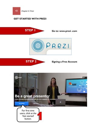 43 Chapter 4: Prezi
GET STARTED WITH PREZI
Go to: www.prezi .com
Signing a Free Account
STEP 1
STEP 2
For first time
users, click at the
‘Get started’
button.
 