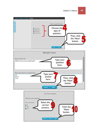 Chapter 5: Edynco 60
Choose the
type of
question.
Then, click
the ‘Next’
button.
Type your
question
here.
Type your
answer
here.
Then, click
the ‘Next’
button.
Select the
correct
answers. Click the
‘Next’
button.
 