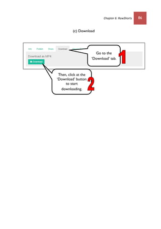 Chapter 6: RawShorts 86
(c) Download
Go to the
‘Download’ tab.
Then, click at the
‘Download’ button
to start
downloading.
 