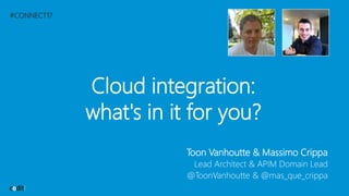 #CONNECT17
Cloud integration:
what's in it for you?
Toon Vanhoutte & Massimo Crippa
Lead Architect & APIM Domain Lead
@ToonVanhoutte & @mas_que_crippa
 