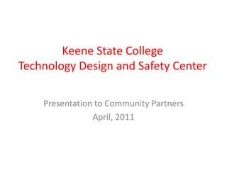Keene State College
Technology Design and Safety Center
Presentation to Community Partners
April, 2011
 