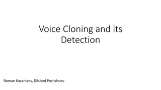 Voice Cloning and its
Detection
Roman Kazantsev, Dilshod Poshshoev
 