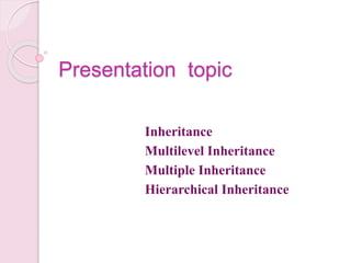 Presentation topic
Inheritance
Multilevel Inheritance
Multiple Inheritance
Hierarchical Inheritance
 