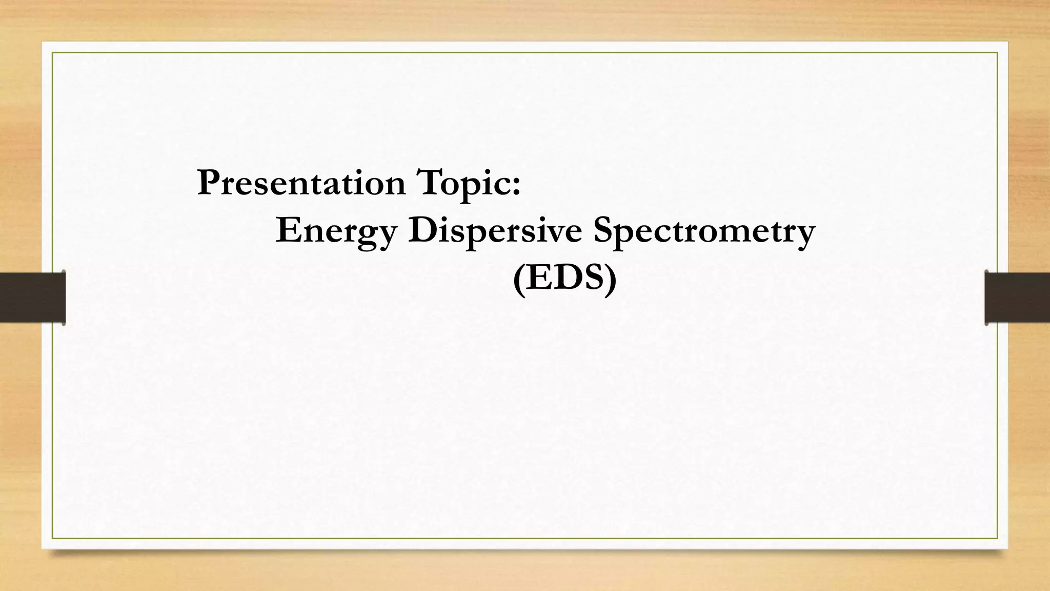 Presentation Topic:
Energy Dispersive Spectrometry
(EDS)
 