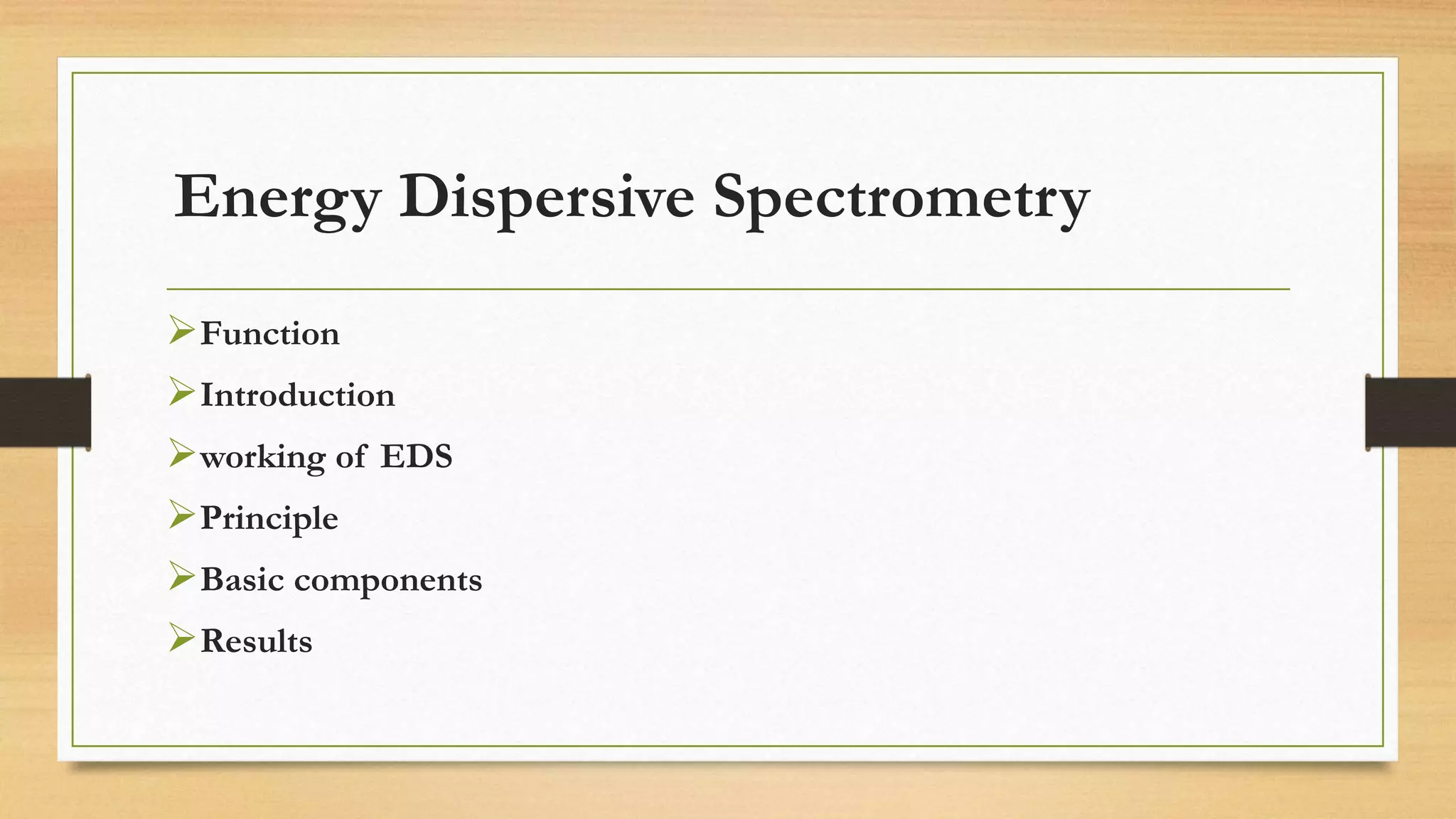Energy Dispersive Spectrometry
➢Function
➢Introduction
➢working of EDS
➢Principle
➢Basic components
➢Results
 