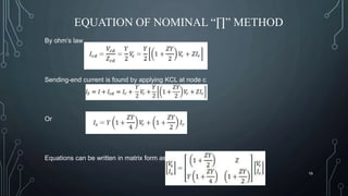 EQUATION OF NOMINAL “∏” METHOD
By ohm’s law
Sending-end current is found by applying KCL at node c
Or
Equations can be written in matrix form as
19
 