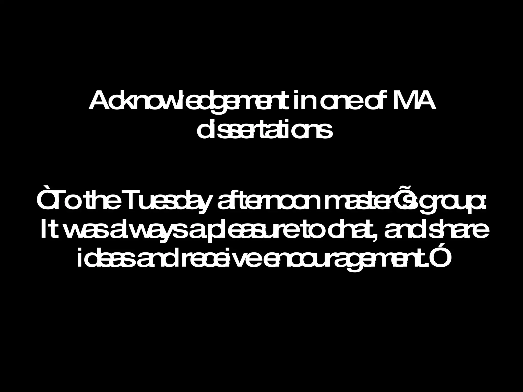 Acknowledgement in one of MA dissertations “ To the Tuesday afternoon master’s group: It was always a pleasure to chat, and share ideas and receive encouragement.”  