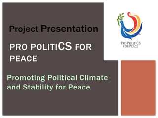 Promoting Political Climate
and Stability for Peace
PRO POLITICS FOR
PEACE
Project Presentation
 