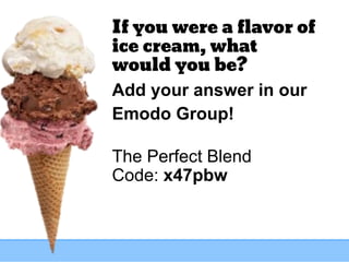 If you were a flavor of
ice cream, what
would you be?
Add your answer in our
Emodo Group!
The Perfect Blend
Code: x47pbw
 