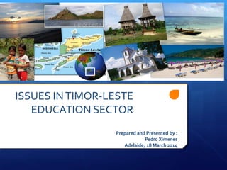 Prepared and Presented by :
Pedro Ximenes
Adelaide, 18 March 2014
ISSUES INTIMOR-LESTE
EDUCATION SECTOR
 