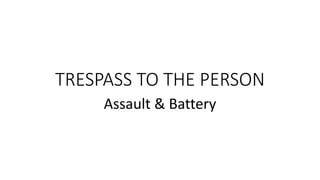 TRESPASS TO THE PERSON
Assault & Battery
 