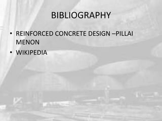 BIBLIOGRAPHY
• REINFORCED CONCRETE DESIGN –PILLAI
MENON
• WIKIPEDIA

 