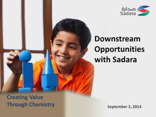 Creating Value
Through Chemistry September 2, 2014
Downstream
Opportunities
with Sadara
 
