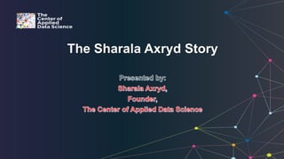 The Sharala Axryd Story
 