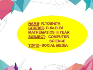 NAME
NAME R.TOSHITA
COURSE B.Sc.B.Ed
MATHEMATICS III YEAR
REGISTRATION
NUMBER
21EDM136
SUBJECT COMPUTER SCIENCE
TOPIC SOCIAL MEDIA
 