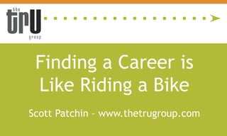 Finding a Career is
 Like Riding a Bike
Scott Patchin – www.thetrugroup.com
 