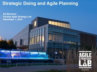 Strategic Doing and Agile Planning
Ed Morrison
Purdue Agile Strategy Lab
December 1, 2016
 