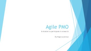 Agile PMO
Invitation to participate in research
By Hugo Lourenço
 