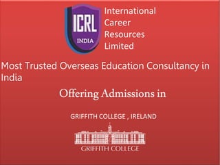 GRIFFITH COLLEGE , IRELAND
Most Trusted Overseas Education Consultancy in
India
OfferingAdmissionsin
International
Career
Resources
Limited
 