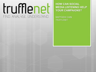 HOW CAN SOCIAL
MEDIA LISTENING HELP
YOUR CAMPAIGNS?

MATTHEW CAIN
TRUFFLENET
 