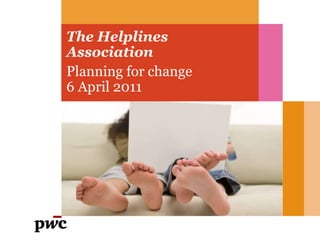 The Helplines Association Planning for change  6 April 2011 