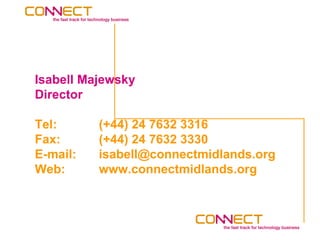 Isabell Majewsky
Director

Tel:      (+44) 24 7632 3316
Fax:      (+44) 24 7632 3330
E-mail:   isabell@connectmidlands.org
Web:      www.connectmidlands.org
 