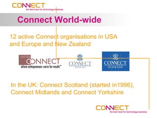 Connect World-wide
12 active Connect organisations in USA
and Europe and New Zealand




In the UK: Connect Scotland (started in1996),
Connect Midlands and Connect Yorkshire
 