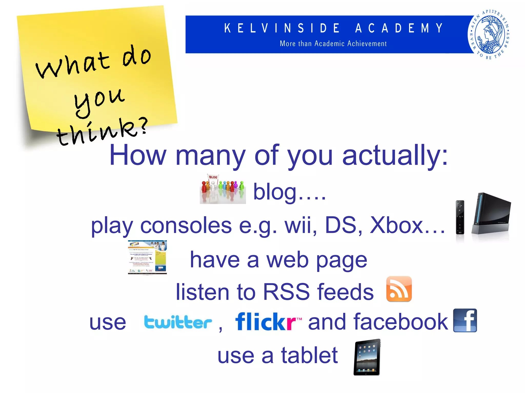 Wh at do
  you
 th ink?
     How many of you actually:
                    blog….
   play consoles e.g. wii, DS, Xbox…
             have a web page
           listen to RSS feeds
   use          ,        and facebook
                use a tablet
 