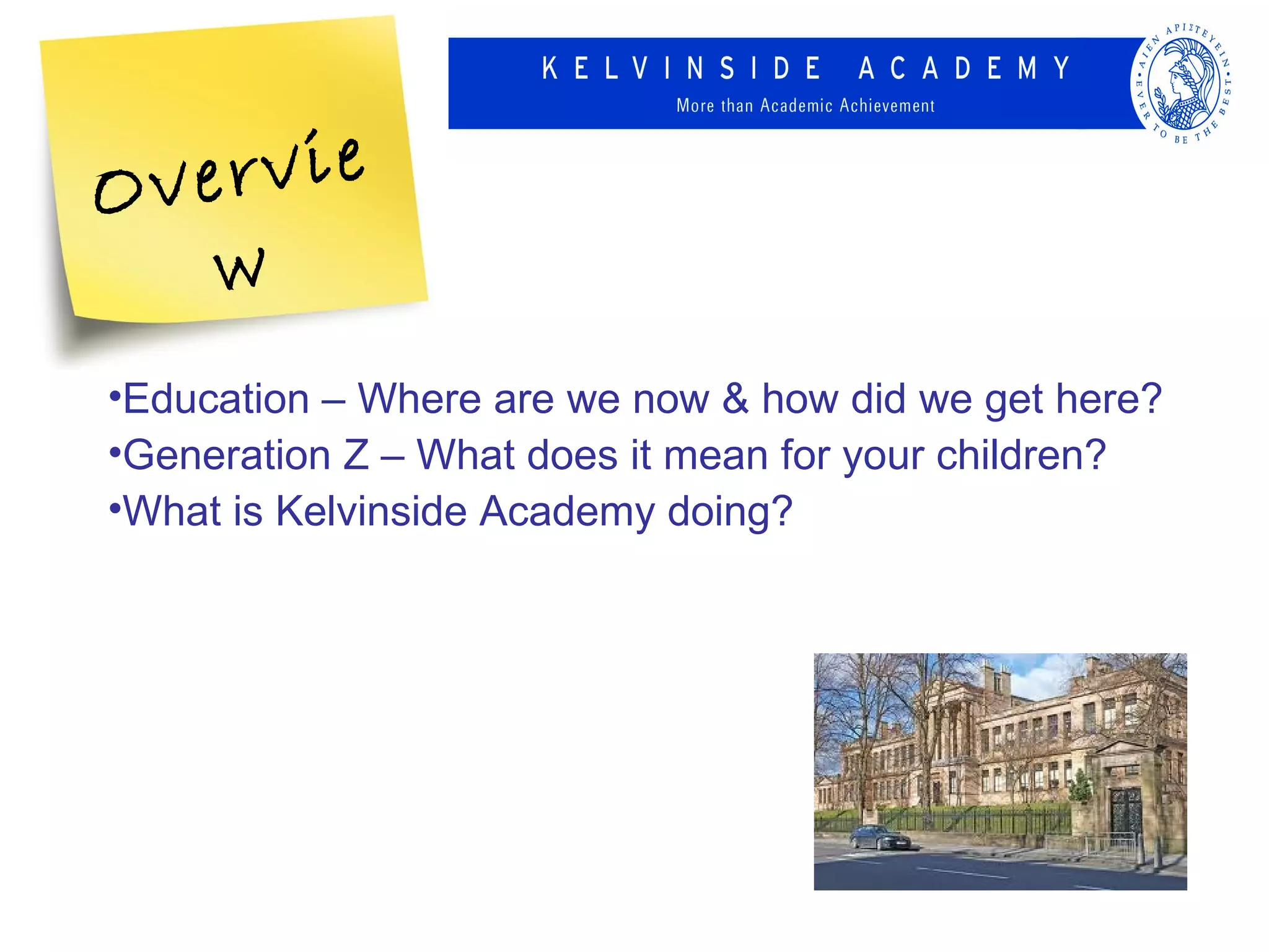 Ov ervie
    w
•Education – Where are we now & how did we get here?
•Generation Z – What does it mean for your children?
•What is Kelvinside Academy doing?
 
