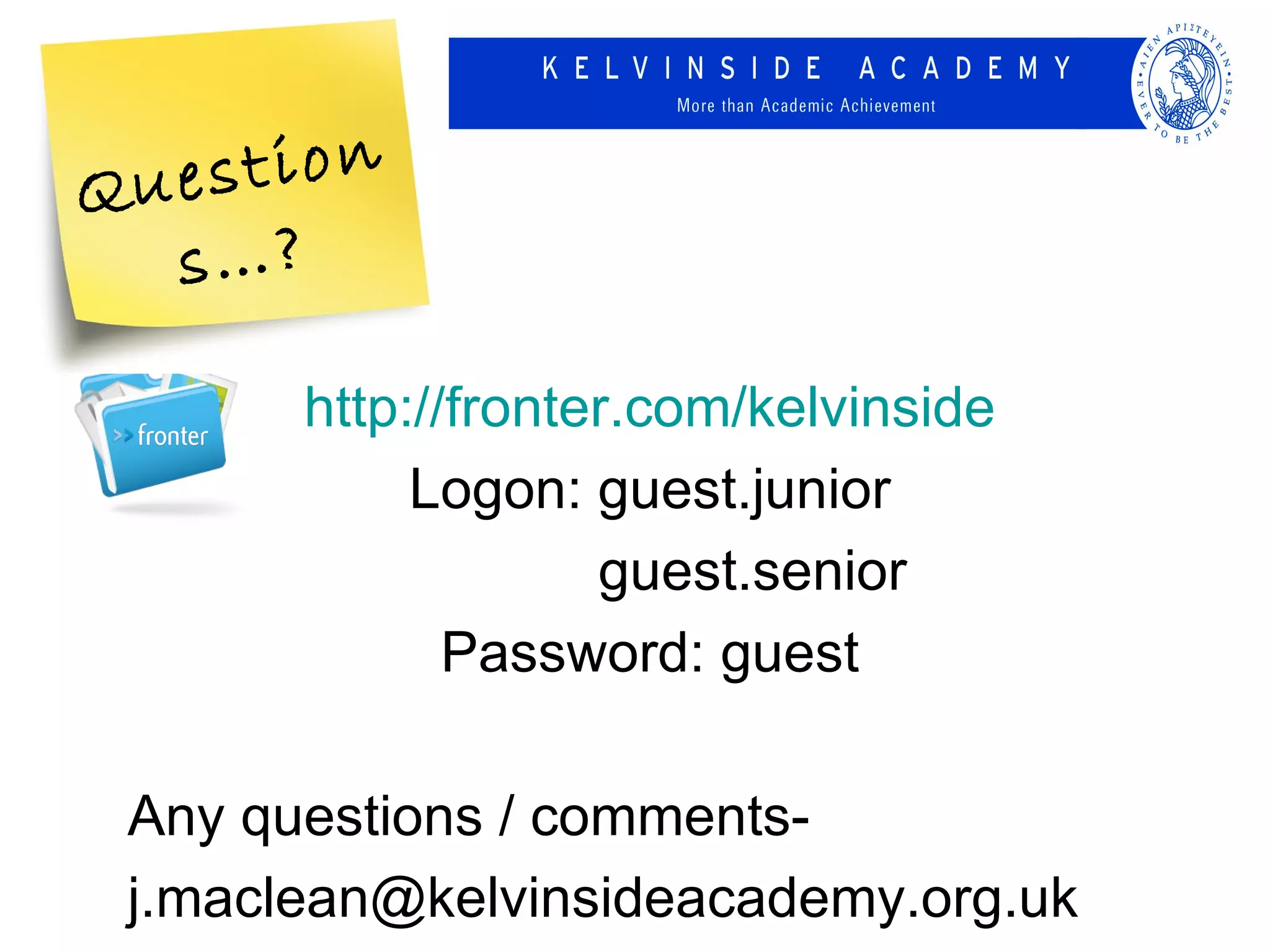 Que stion
  s…?

       http://fronter.com/kelvinside
            Logon: guest.junior
                    guest.senior
              Password: guest

 Any questions / comments-
 j.maclean@kelvinsideacademy.org.uk
 