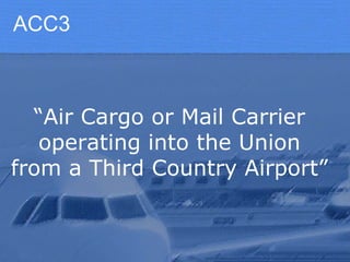 Air Cargo Security and EU ACC3, RA3 and KC3 | PPSX