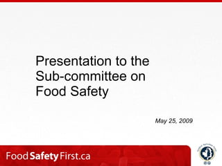 Presentation to the  Sub-committee on  Food Safety May 25, 2009 
