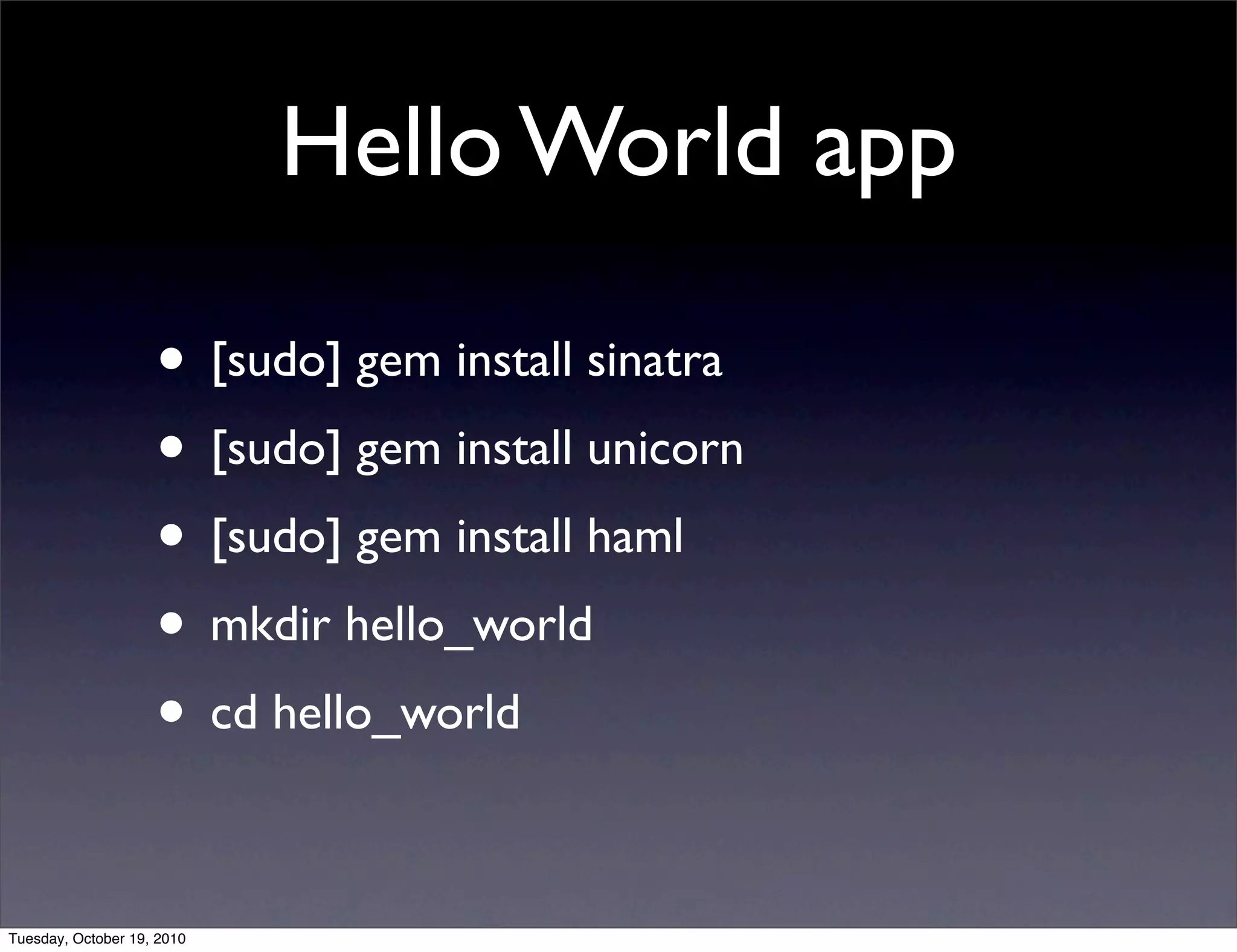 Hello World app

                    • [sudo] gem install sinatra
                    • [sudo] gem install unicorn
                    • [sudo] gem install haml
                    • mkdir hello_world
                    • cd hello_world

Tuesday, October 19, 2010
 