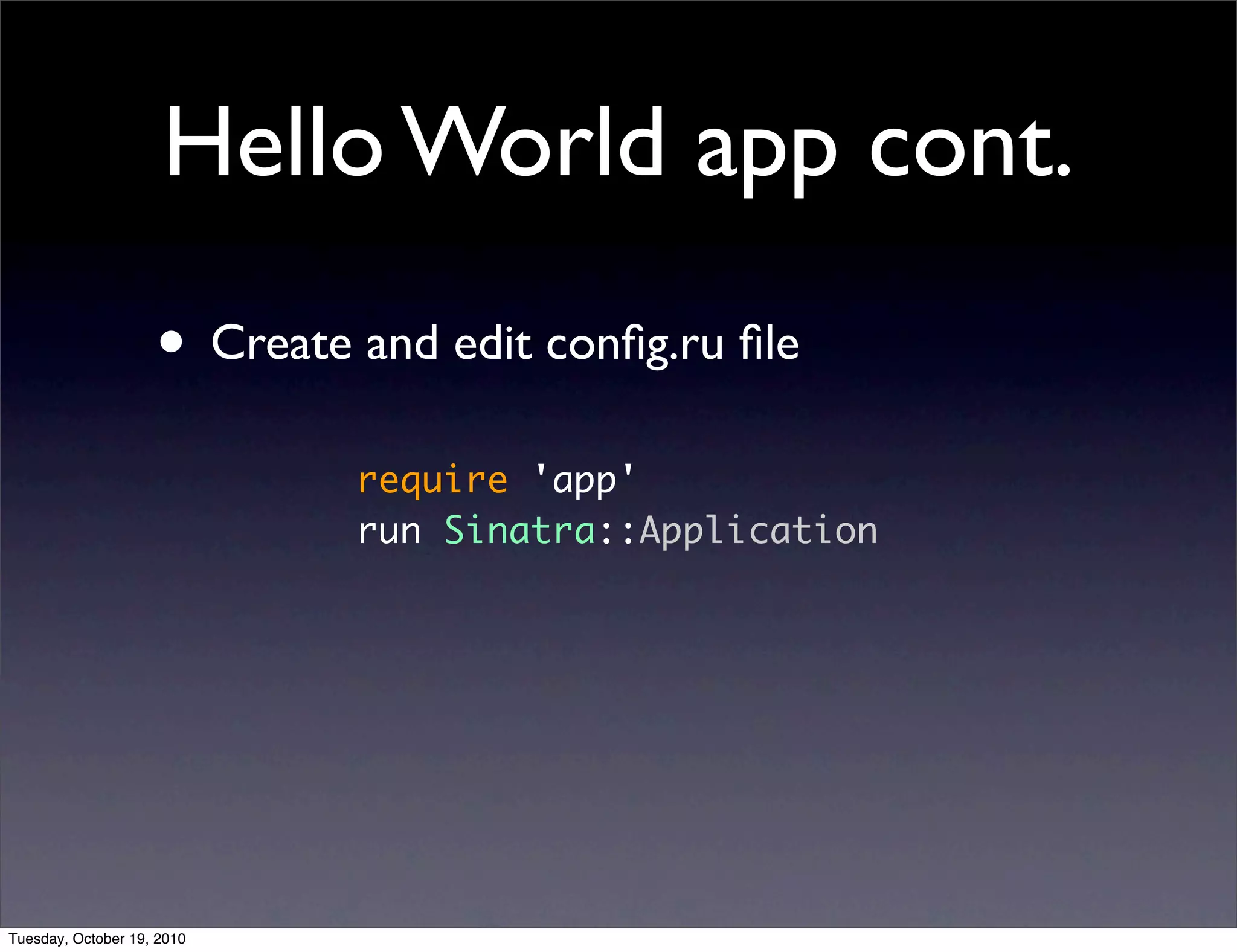 Hello World app cont.
                    • Create and edit conﬁg.ru ﬁle
                             require 'app'
                             run Sinatra::Application




Tuesday, October 19, 2010
 