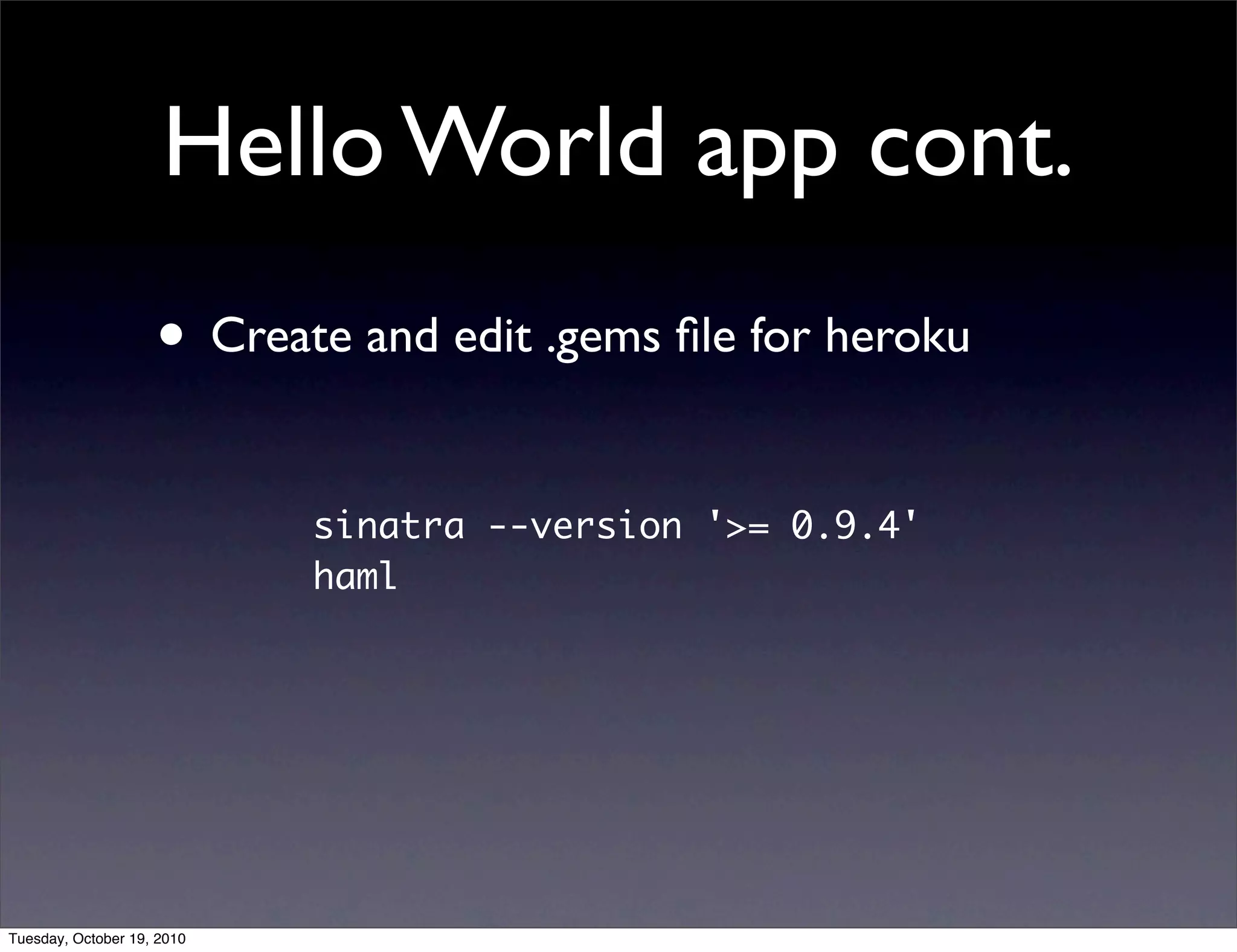 Hello World app cont.
                    • Create and edit .gems ﬁle for heroku

                            sinatra --version '>= 0.9.4'
                            haml




Tuesday, October 19, 2010
 