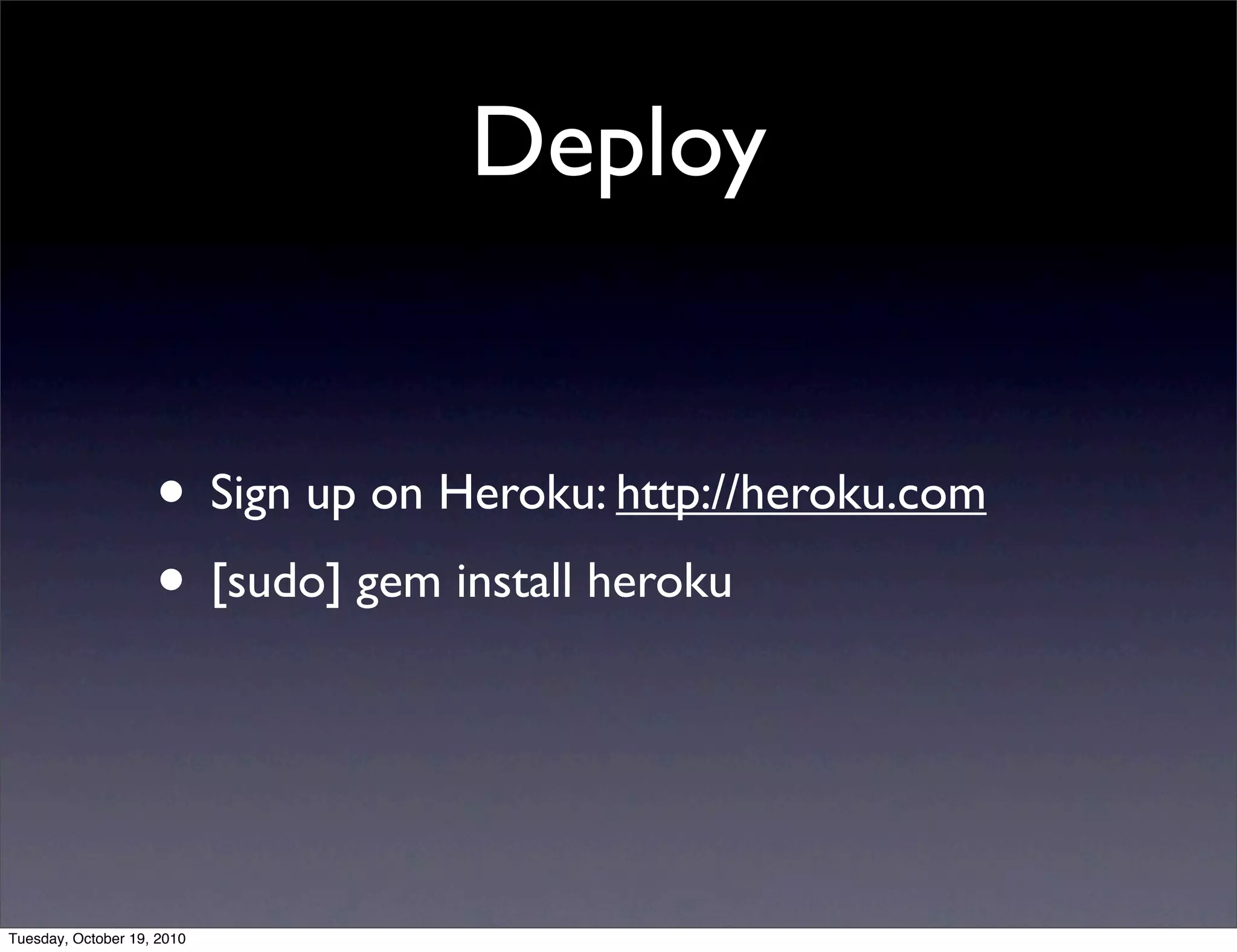 Deploy


                    • Sign up on Heroku: http://heroku.com
                    • [sudo] gem install heroku


Tuesday, October 19, 2010
 