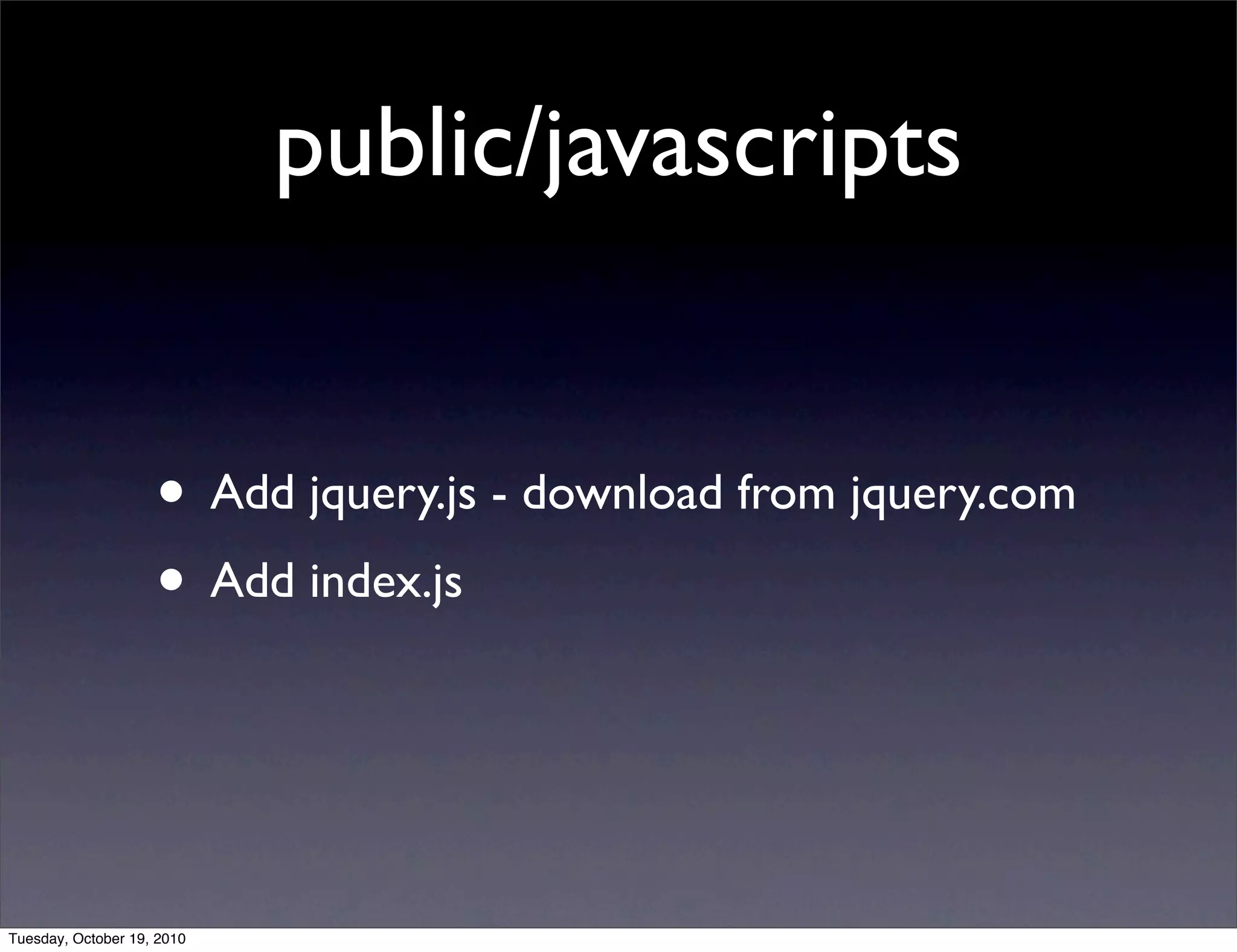 public/javascripts


                    • Add jquery.js - download from jquery.com
                    • Add index.js


Tuesday, October 19, 2010
 
