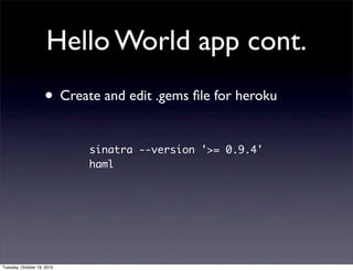 Hello World app cont.
                    • Create and edit .gems ﬁle for heroku

                            sinatra --version '>= 0.9.4'
                            haml




Tuesday, October 19, 2010
 