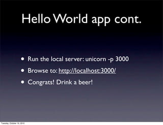 Hello World app cont.

                    • Run the local server: unicorn -p 3000
                    • Browse to: http://localhost:3000/
                    • Congrats! Drink a beer!


Tuesday, October 19, 2010
 