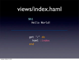 views/index.haml
                               %h1
                                 Hello World!




                                get '/' do
                                  haml :index
                                end




Tuesday, October 19, 2010
 